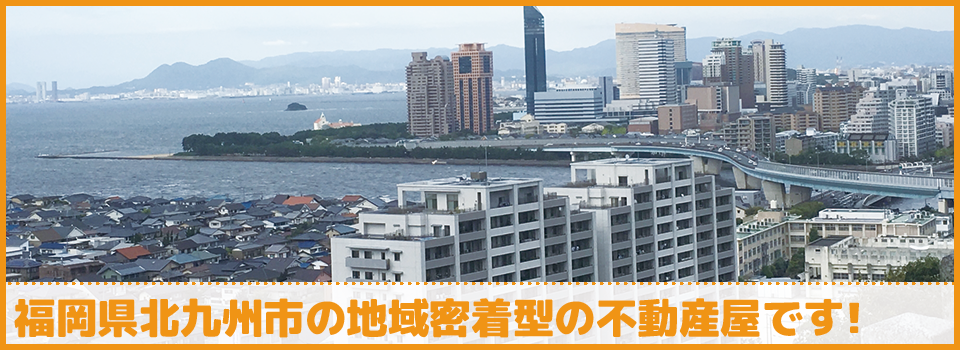 福岡県北九州市の地域密着型の不動産屋です!